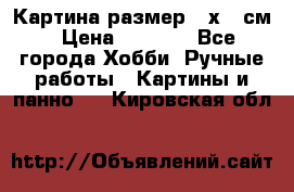 Картина размер 40х60 см › Цена ­ 6 500 - Все города Хобби. Ручные работы » Картины и панно   . Кировская обл.